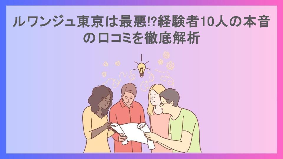 ルワンジュ東京は最悪!?経験者10人の本音の口コミを徹底解析